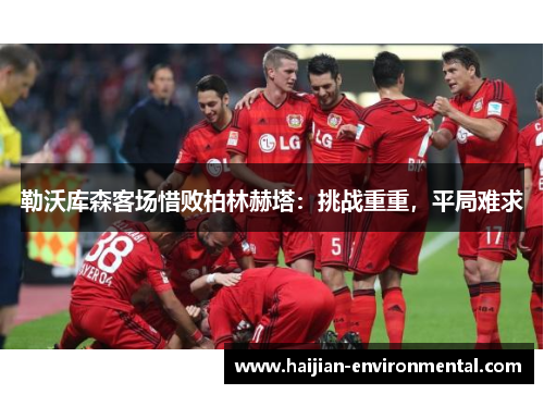 勒沃库森客场惜败柏林赫塔：挑战重重，平局难求