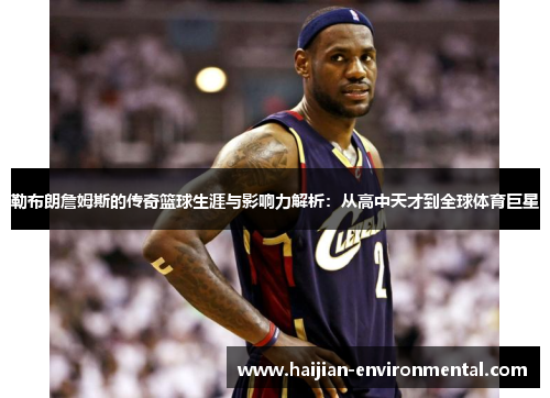 勒布朗詹姆斯的传奇篮球生涯与影响力解析：从高中天才到全球体育巨星