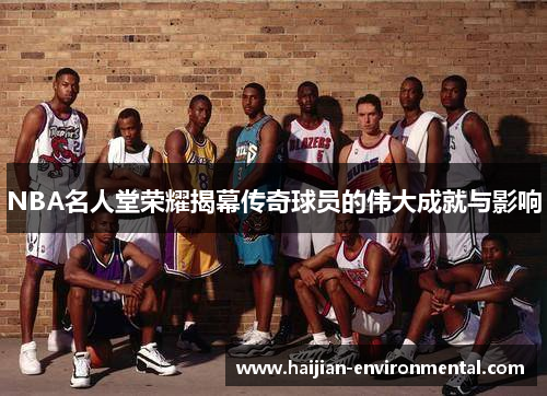 NBA名人堂荣耀揭幕传奇球员的伟大成就与影响