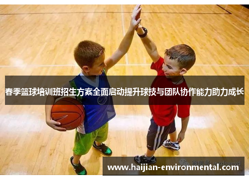 春季篮球培训班招生方案全面启动提升球技与团队协作能力助力成长