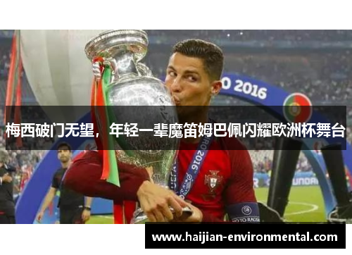梅西破门无望，年轻一辈魔笛姆巴佩闪耀欧洲杯舞台