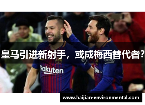 皇马引进新射手，或成梅西替代者？
