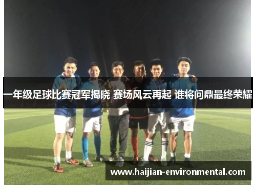 一年级足球比赛冠军揭晓 赛场风云再起 谁将问鼎最终荣耀