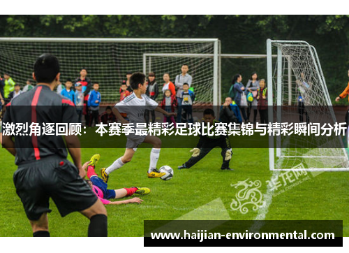 激烈角逐回顾：本赛季最精彩足球比赛集锦与精彩瞬间分析