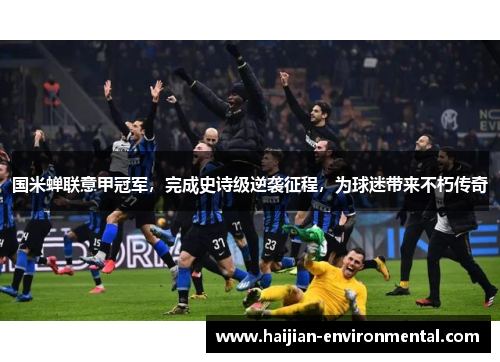 国米蝉联意甲冠军，完成史诗级逆袭征程，为球迷带来不朽传奇