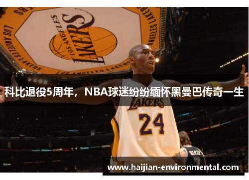 科比退役5周年，NBA球迷纷纷缅怀黑曼巴传奇一生