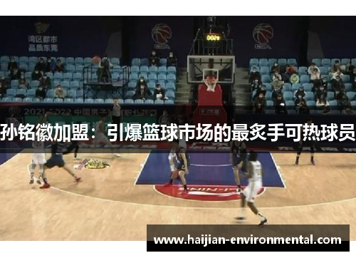 孙铭徽加盟：引爆篮球市场的最炙手可热球员