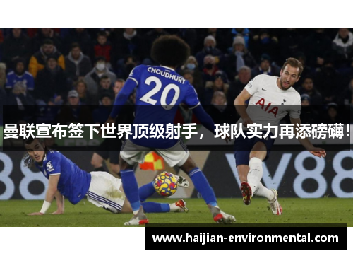 曼联宣布签下世界顶级射手，球队实力再添磅礴！