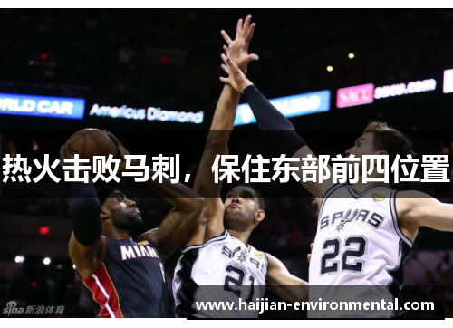 热火击败马刺，保住东部前四位置