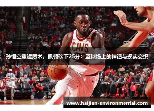 孙悟空重返魔术，佩顿砍下25分：篮球场上的神话与现实交织