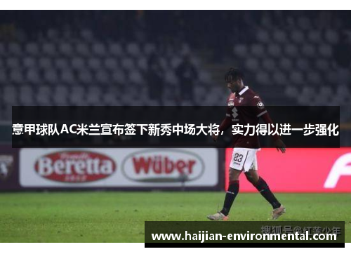 意甲球队AC米兰宣布签下新秀中场大将，实力得以进一步强化
