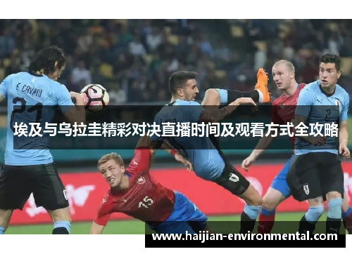 埃及与乌拉圭精彩对决直播时间及观看方式全攻略