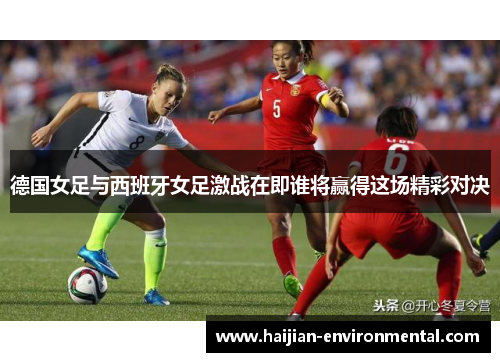 德国女足与西班牙女足激战在即谁将赢得这场精彩对决