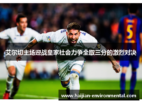 艾尔切主场迎战皇家社会力争全取三分的激烈对决
