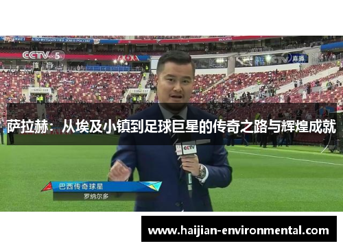 萨拉赫：从埃及小镇到足球巨星的传奇之路与辉煌成就
